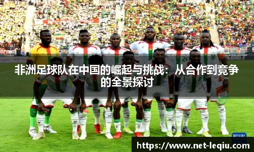 非洲足球队在中国的崛起与挑战：从合作到竞争的全景探讨