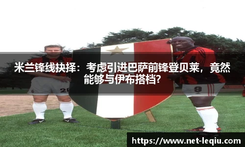 米兰锋线抉择：考虑引进巴萨前锋登贝莱，竟然能够与伊布搭档？