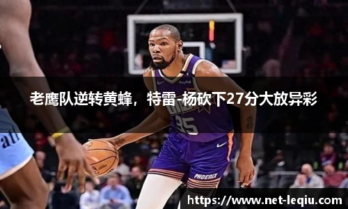 老鹰队逆转黄蜂，特雷-杨砍下27分大放异彩