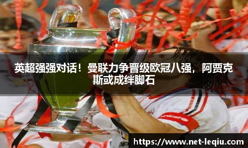 英超强强对话!曼联力争晋级欧冠八强,阿贾克斯或成绊脚石