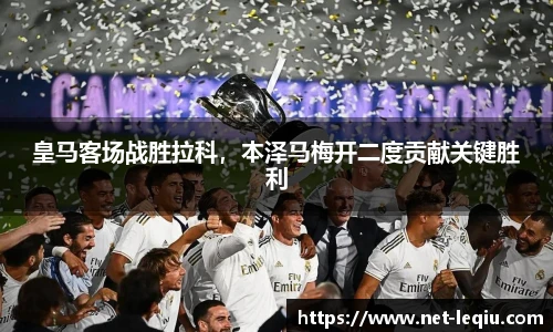 皇马客场战胜拉科，本泽马梅开二度贡献关键胜利