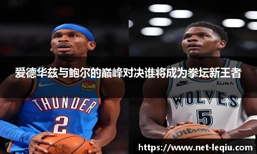 爱德华兹与鲍尔的巅峰对决谁将成为拳坛新王者