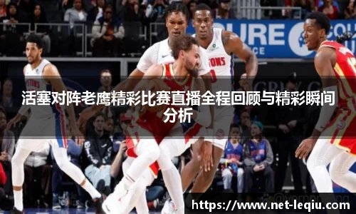 活塞对阵老鹰精彩比赛直播全程回顾与精彩瞬间分析