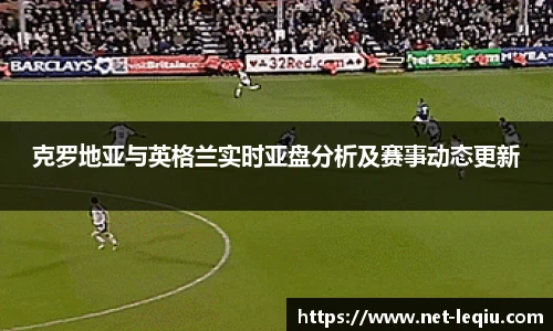 克罗地亚与英格兰实时亚盘分析及赛事动态更新