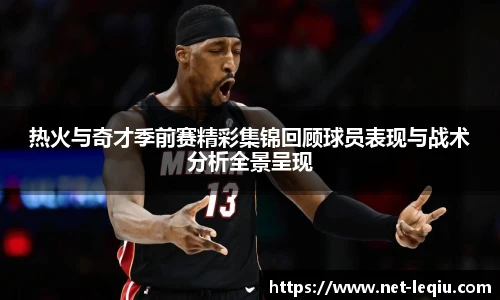 热火与奇才季前赛精彩集锦回顾球员表现与战术分析全景呈现
