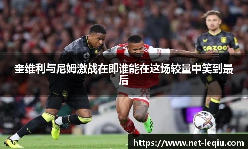 奎维利与尼姆激战在即谁能在这场较量中笑到最后